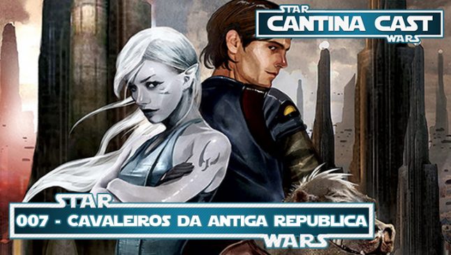 Cantina Cast #007 – Cavaleiros da Antiga Republica: HQ