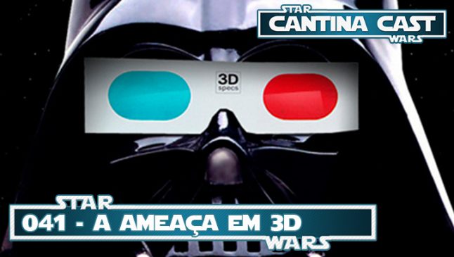 Cantina Cast #041 – A Ameaça 3D