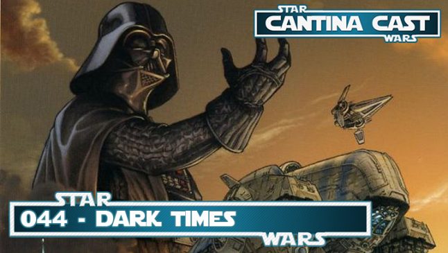 Cantina Cast #044 – Dark Times