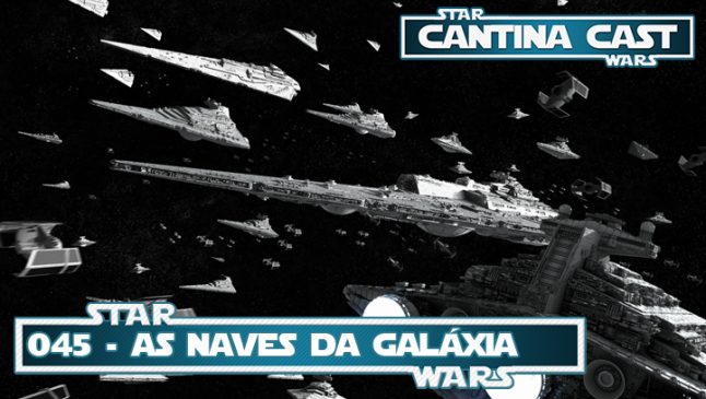 Cantina Cast #045 – As Naves da Galáxia