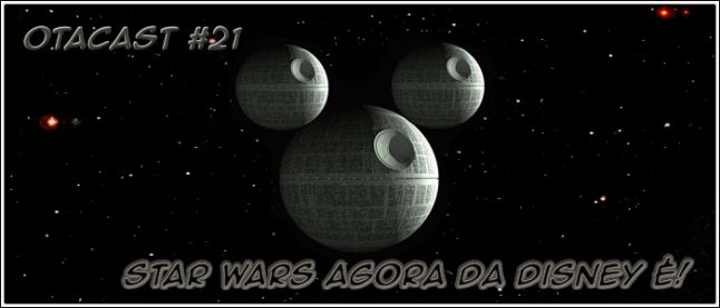 Otacast #21 – Star Wars agora da Disney é