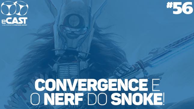 eCast 56 – Convergence e o nerf do Snoke!