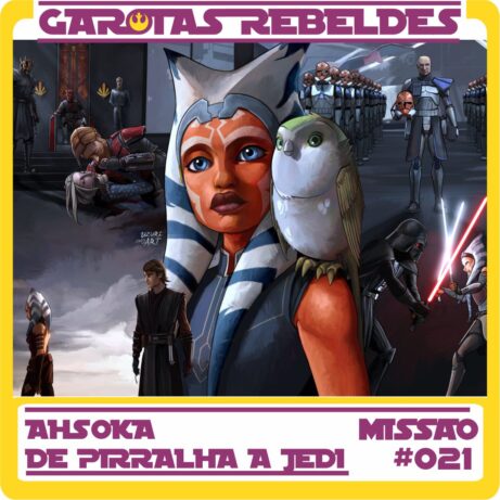 Garotas Rebeldes 021: Ahsoka, de Pirralha a Jedi