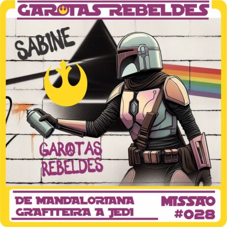 Garotas Rebeldes 028: De Mandaloriana Grafiteira a Jedi