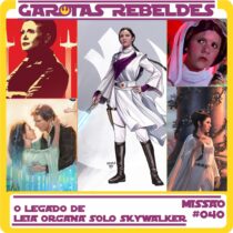 Garotas Rebeldes 040: O Legado de Leia Organa Solo Skywalker