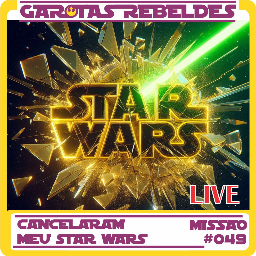 Garotas Rebeldes 049: Cancelaram meu Star Wars