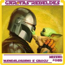 Garotas Rebeldes 085: Analise Mandaloriano e Grogu