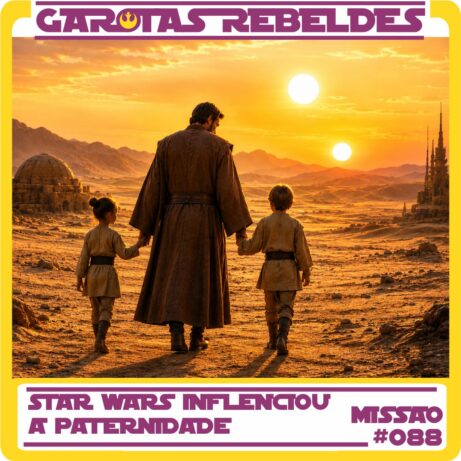 Garotas Rebeldes 088: Star Wars Influenciou a Paternidade
