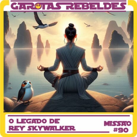 Garotas Rebeldes 090: O Legado de Rey Skywalker